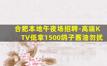 合肥本地午夜场招聘-高端KTV低拿1500鸽子酱油勿扰